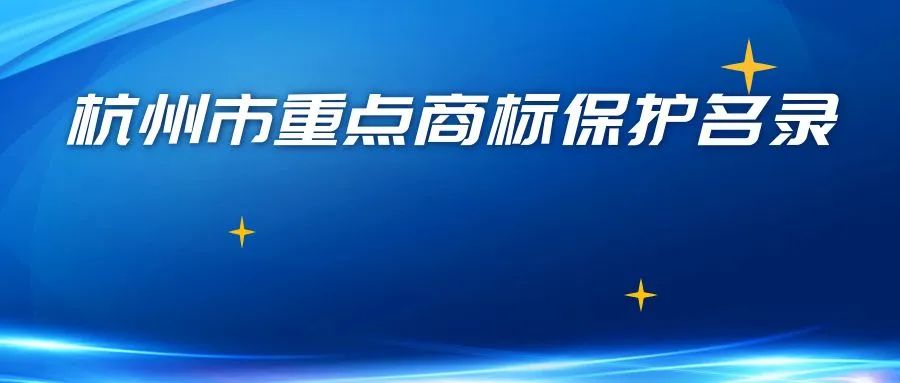 抓紧申报！杭州市新一批重点商标保护名录申报工作开始