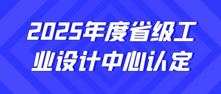 关于2025年度省级工业设计中心认定的通知