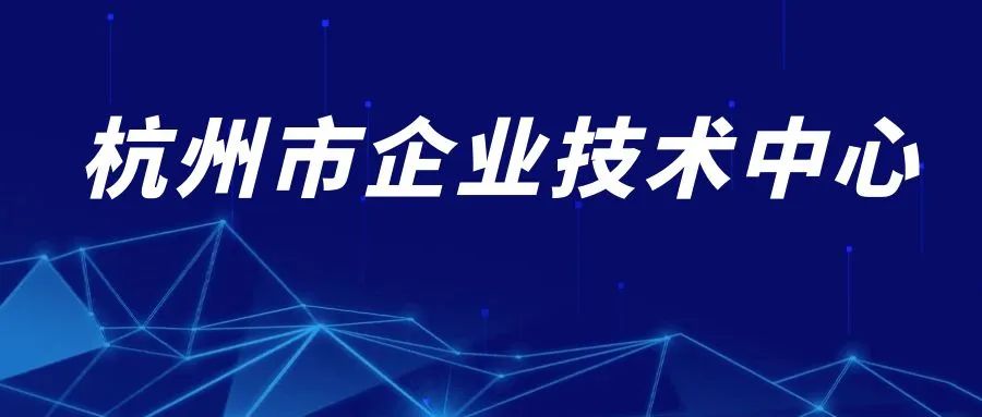 杭州各区企业看过来!事关企业技术中心认定及复评