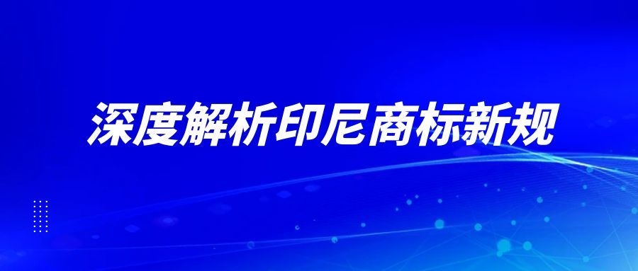 深度解析印尼商标新规：扎紧“篱笆墙”！